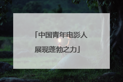 中国青年电影人展现蓬勃之力