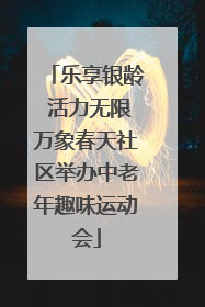 乐享银龄 活力无限万象春天社区举办中老年趣味运动会