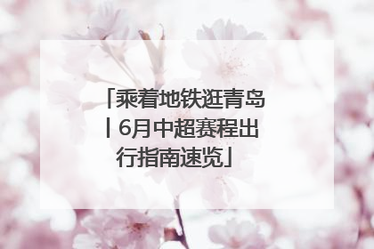乘着地铁逛青岛丨6月中超赛程出行指南速览