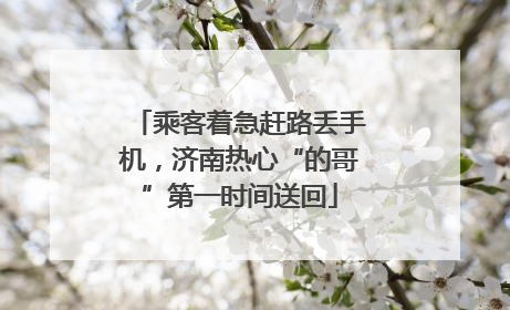 乘客着急赶路丢手机，济南热心“的哥”第一时间送回