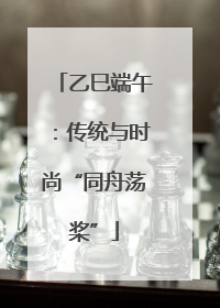 乙巳端午：传统与时尚“同舟荡桨”