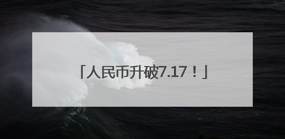 人民币升破7.17！