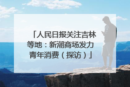 人民日报关注吉林等地：新潮商场发力青年消费（探访）