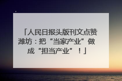 人民日报头版刊文点赞潍坊：把“当家产业”做成“担当产业”！
