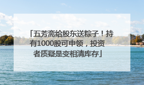 五芳斋给股东送粽子！持有1000股可申领，投资者质疑是变相清库存