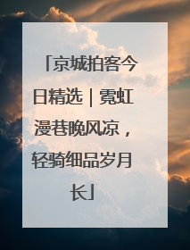 京城拍客今日精选｜霓虹漫巷晚风凉，轻骑细品岁月长