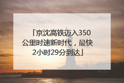 京沈高铁迈入350公里时速新时代，最快2小时29分到达