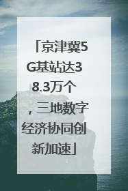 京津冀5G基站达38.3万个，三地数字经济协同创新加速