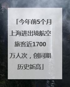 今年前5个月上海进出境航空旅客近1700万人次，创同期历史新高