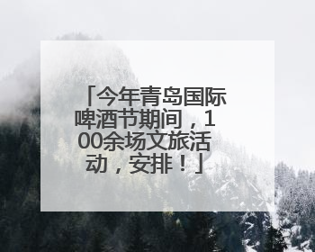 今年青岛国际啤酒节期间，100余场文旅活动，安排！