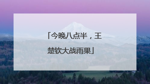 今晚八点半，王楚钦大战雨果