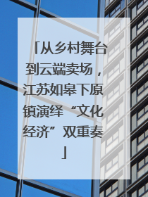 从乡村舞台到云端卖场，江苏如皋下原镇演绎“文化经济”双重奏