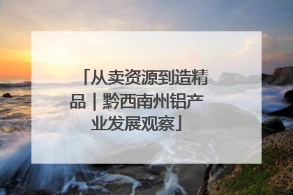 从卖资源到造精品｜黔西南州铝产业发展观察