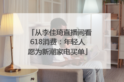 从李佳琦直播间看618消费：年轻人愿为新潮家电买单