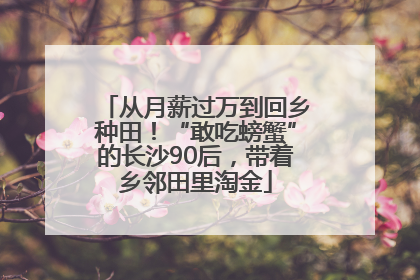 从月薪过万到回乡种田！“敢吃螃蟹”的长沙90后，带着乡邻田里淘金