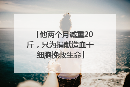 他两个月减重20斤，只为捐献造血干细胞挽救生命