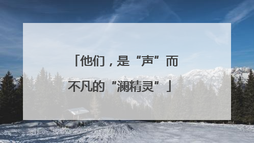 他们，是“声”而不凡的“澜精灵”