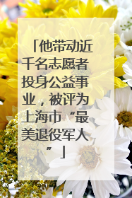 他带动近千名志愿者投身公益事业，被评为上海市“最美退役军人”