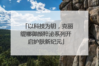 以科技为钥，克丽缇娜御颜粹泌系列开启护肤新纪元
