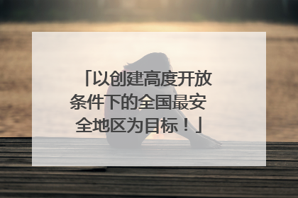 以创建高度开放条件下的全国最安全地区为目标！