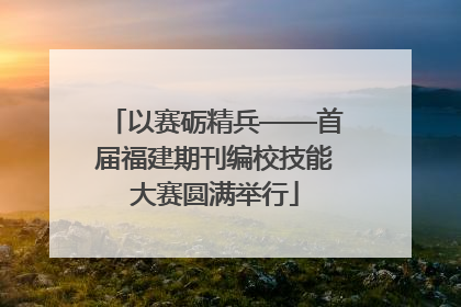 以赛砺精兵——首届福建期刊编校技能大赛圆满举行
