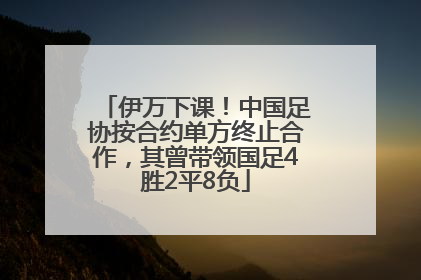 伊万下课！中国足协按合约单方终止合作，其曾带领国足4胜2平8负