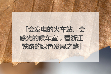 会发电的火车站、会感光的候车室，看浙江铁路的绿色发展之路