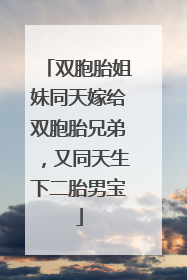 双胞胎姐妹同天嫁给双胞胎兄弟，又同天生下二胎男宝