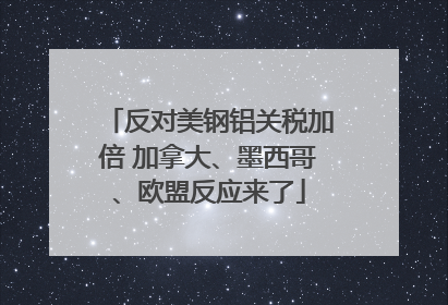 反对美钢铝关税加倍 加拿大、墨西哥、欧盟反应来了