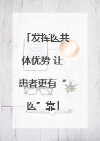 发挥医共体优势 让患者更有“医”靠