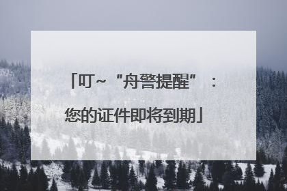 叮~“舟警提醒”:您的证件即将到期