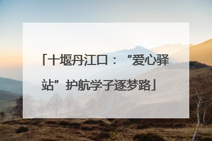 十堰丹江口：“爱心驿站”护航学子逐梦路