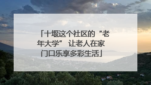 十堰这个社区的“老年大学” 让老人在家门口乐享多彩生活