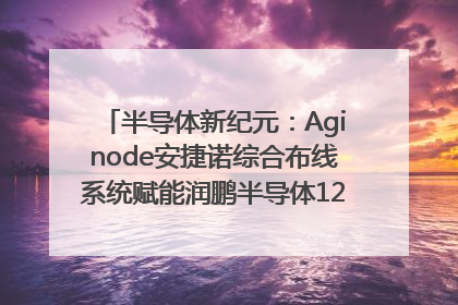 半导体新纪元：Aginode安捷诺综合布线系统赋能润鹏半导体12英寸集成电路生产线，携手共筑“芯”未来！