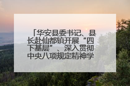 华安县委书记、县长赴仙都镇开展“四下基层”、深入贯彻中央八项规定精神学习教育工作调研