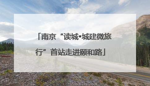 南京“读城•城建微旅行”首站走进颐和路