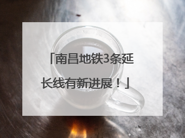 南昌地铁3条延长线有新进展！