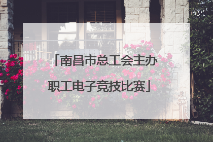 南昌市总工会主办职工电子竞技比赛