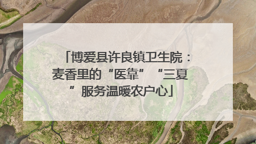 博爱县许良镇卫生院：麦香里的“医靠”“三夏”服务温暖农户心