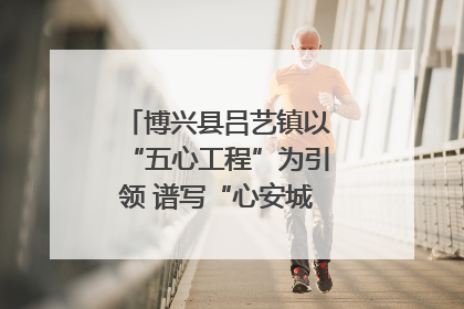博兴县吕艺镇以“五心工程”为引领 谱写“心安城市”建设新篇章