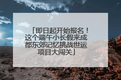 即日起开始报名！这个端午小长假来成都东郊记忆挑战世运项目大闯关