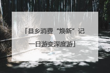 县乡消费“焕新”记 一日游变深度游