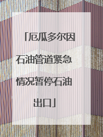 厄瓜多尔因石油管道紧急情况暂停石油出口