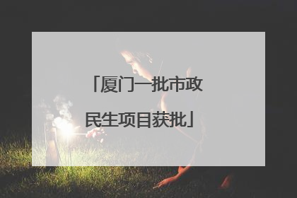 厦门一批市政民生项目获批