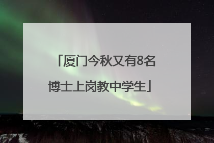 厦门今秋又有8名博士上岗教中学生