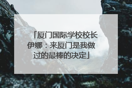 厦门国际学校校长伊娜：来厦门是我做过的最棒的决定