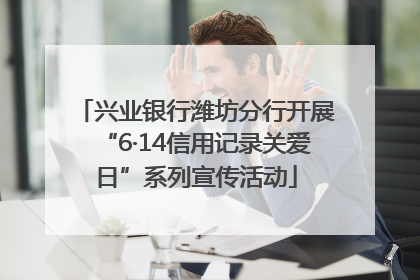 兴业银行潍坊分行开展“6·14信用记录关爱日”系列宣传活动