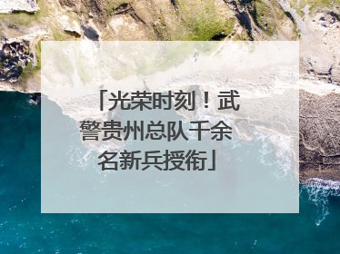 光荣时刻！武警贵州总队千余名新兵授衔