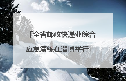 全省邮政快递业综合应急演练在淄博举行