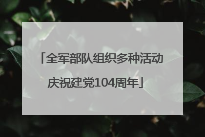 全军部队组织多种活动庆祝建党104周年